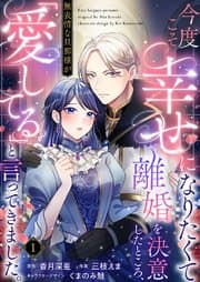 今度こそ幸せになりたくて離婚を決意したところ、無表情な旦那様が「愛してる」と言ってきました。 書影