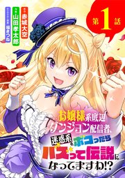 お嬢様系底辺ダンジョン配信者、迷惑系をボコったらバズって伝説になってますわ!?